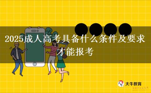 2025成人高考具備什么條件及要求才能報考