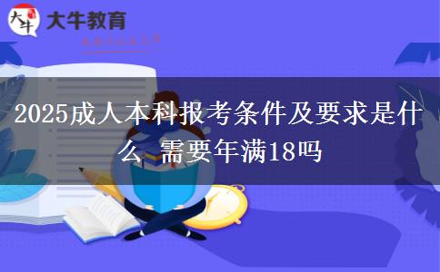 2025成人本科報考條件及要求是什么 需要年滿18嗎