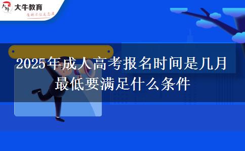 2025年成人高考報(bào)名時(shí)間是幾月 最低要滿足什么條