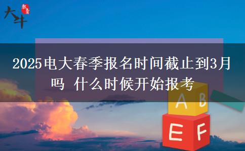 2025電大春季報名時間截止到3月嗎 什么時候開始