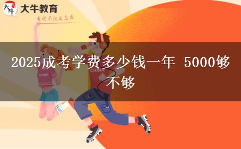 2025成考學(xué)費(fèi)多少錢一年 5000夠不夠