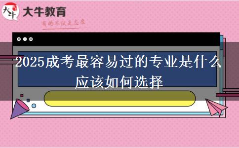 2025成考最容易過的專業(yè)是什么 應該如何選擇