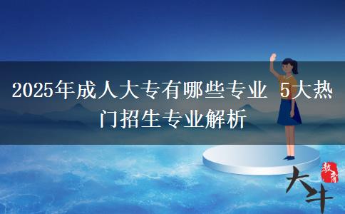 2025年成人大專有哪些專業(yè) 5大熱門招生專業(yè)解析