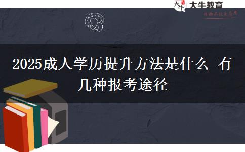 2025成人學(xué)歷提升方法是什么 有幾種報(bào)考途徑