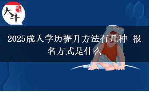 2025成人學(xué)歷提升方法有幾種 報(bào)名方式是什么