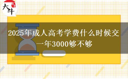 2025年成人高考學(xué)費什么時候交 一年3000夠不夠