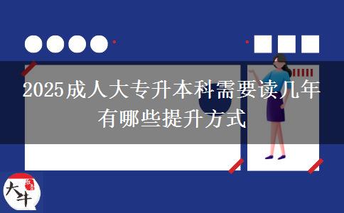 2025成人大專升本科需要讀幾年 有哪些提升方式