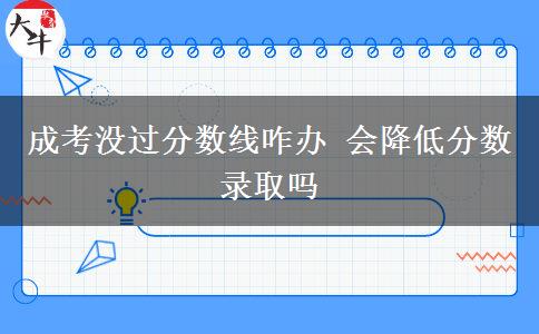 成考沒過分數(shù)線咋辦 會降低分數(shù)錄取嗎