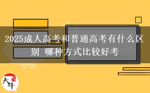 2025成人高考和普通高考有什么區(qū)別 哪種方式比較