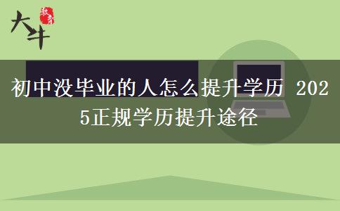 初中沒(méi)畢業(yè)的人怎么提升學(xué)歷 2025正規(guī)學(xué)歷提升途