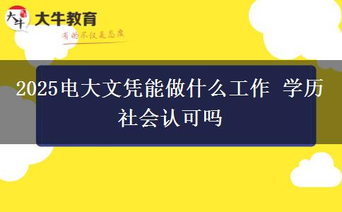 2025電大文憑能做什么工作 學(xué)歷社會(huì)認(rèn)可嗎