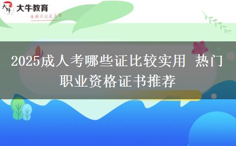 2025成人考哪些證比較實用 熱門職業(yè)資格證書推薦