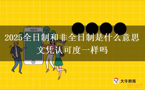 2025全日制和非全日制是什么意思 文憑認(rèn)可度一樣