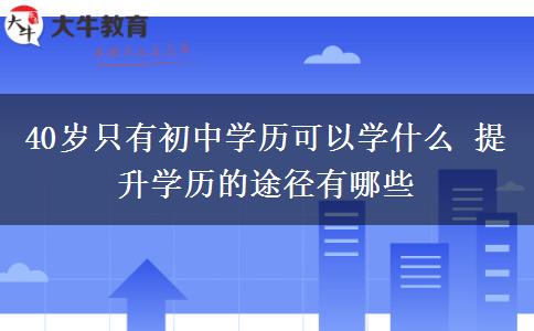 40歲只有初中學(xué)歷可以學(xué)什么 提升學(xué)歷的途徑有