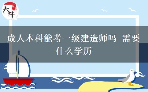 成人本科能考一級(jí)建造師嗎 需要什么學(xué)歷