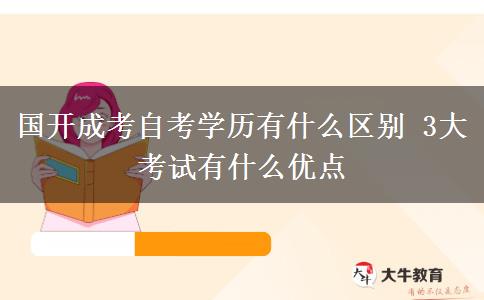 國(guó)開成考自考學(xué)歷有什么區(qū)別 3大考試有什么優(yōu)點(diǎn)