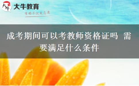 成考期間可以考教師資格證嗎 需要滿足什么條件