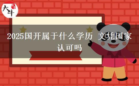 2025國(guó)開(kāi)屬于什么學(xué)歷 文憑國(guó)家認(rèn)可嗎