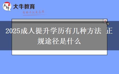 2025成人提升學(xué)歷有幾種方法 正規(guī)途徑是什么