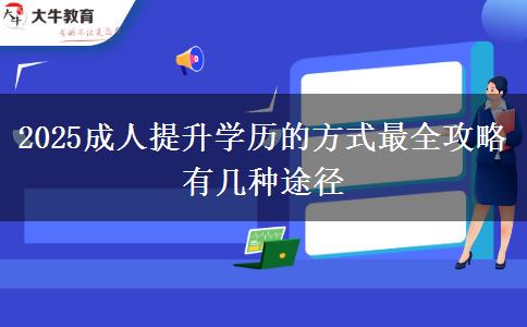 2025成人提升學(xué)歷的方式最全攻略 有幾種途徑