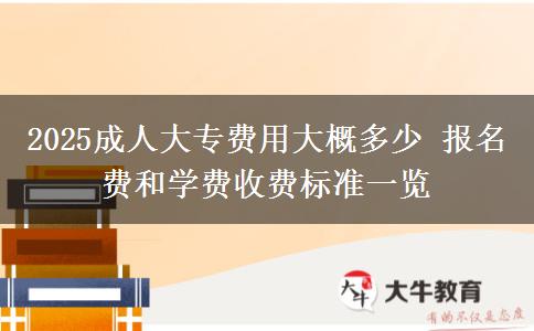 2025成人大專費(fèi)用大概多少 報(bào)名費(fèi)和學(xué)費(fèi)收費(fèi)標(biāo)準(zhǔn)