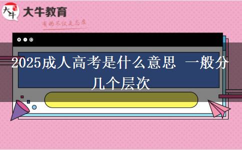 2025成人高考是什么意思 一般分幾個(gè)層次