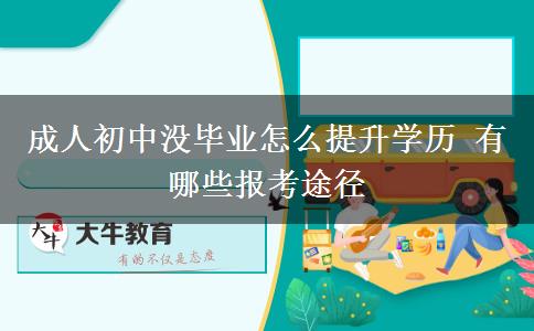 成人初中沒畢業(yè)怎么提升學(xué)歷 有哪些報考途徑