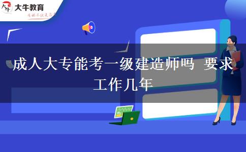 成人大專能考一級建造師嗎 要求工作幾年