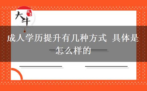 成人學(xué)歷提升有幾種方式 具體是怎么樣的