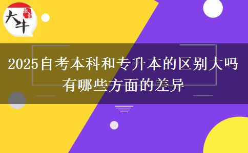 2025自考本科和專升本的區(qū)別大嗎 有哪些方面的差