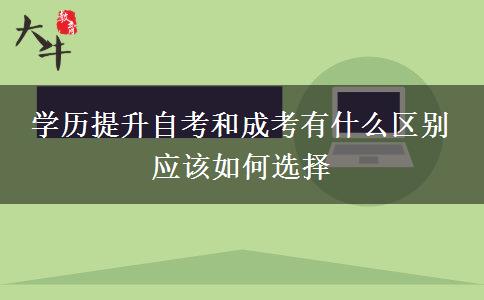 學(xué)歷提升自考和成考有什么區(qū)別 應(yīng)該如何選擇