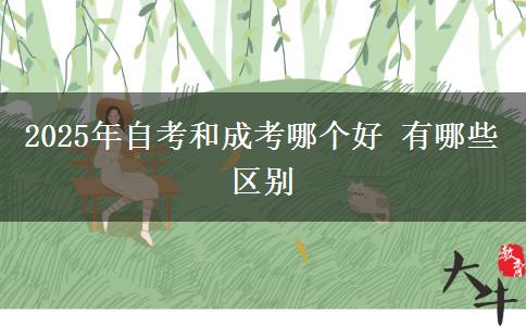 2025年自考和成考哪個(gè)好 有哪些區(qū)別