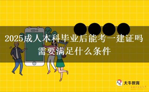 2025成人本科畢業(yè)后能考一建證嗎 需要滿足什么條