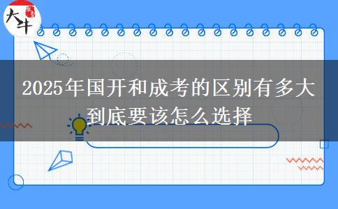 2025年國開和成考的區(qū)別有多大 到底要該怎么選擇