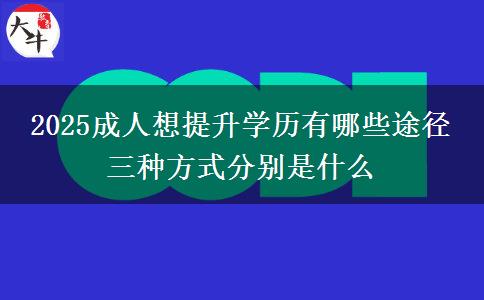 2025成人想提升學歷有哪些途徑 三種方式分別是什