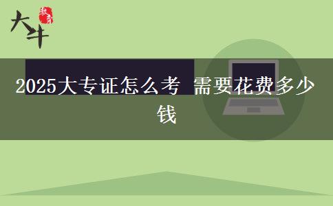 2025大專證怎么考 需要花費(fèi)多少錢