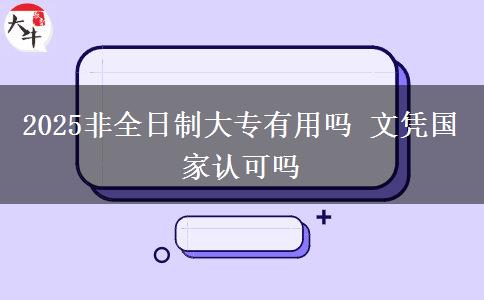 2025非全日制大專有用嗎 文憑國(guó)家認(rèn)可嗎