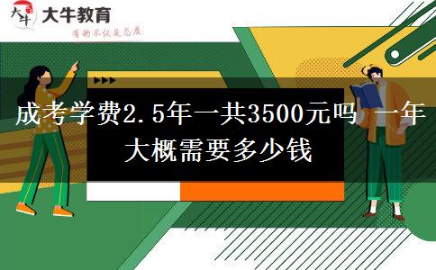 成考學(xué)費(fèi)2.5年一共3500元嗎 一年大概需要多少錢(qián)