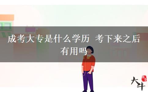 成考大專是什么學(xué)歷 考下來之后有用嗎