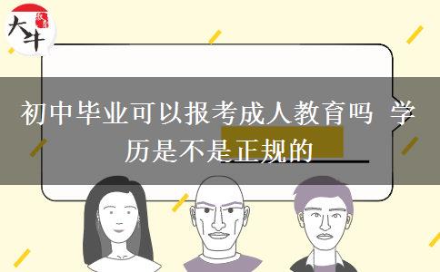 初中畢業(yè)可以報考成人教育嗎 學(xué)歷是不是正規(guī)的