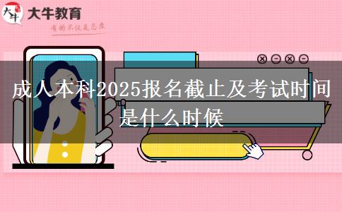 成人本科2025報名截止及考試時間是什么時候