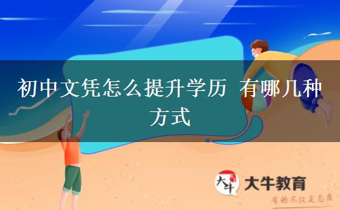 初中文憑怎么提升學(xué)歷 有哪幾種方式