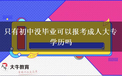 只有初中沒(méi)畢業(yè)可以報(bào)考成人大專學(xué)歷嗎