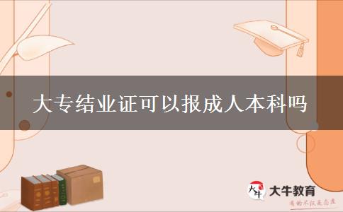 大專結(jié)業(yè)證可以報成人本科嗎