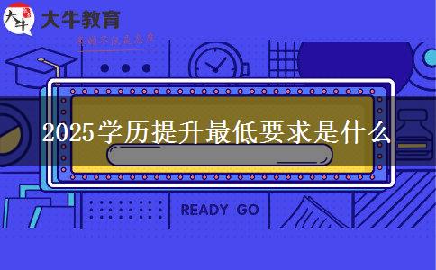 2025學(xué)歷提升最低要求是什么