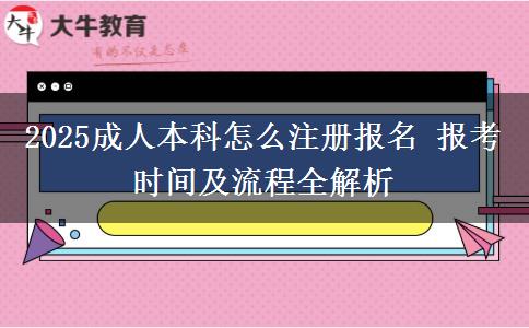 2025成人本科怎么注冊報名 報考時間及流程全解析