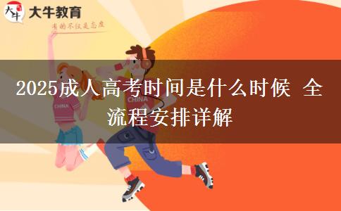 2025成人高考時間是什么時候 全流程安排詳解