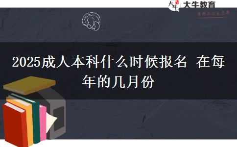 2025成人本科什么時候報名 在每年的幾月份