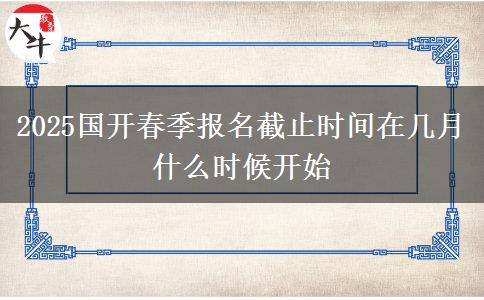 2025國開春季報(bào)名截止時(shí)間在幾月 什么時(shí)候開始