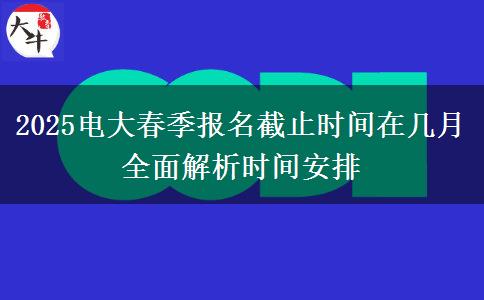 2025電大春季報(bào)名截止時(shí)間在幾月 全面解析時(shí)間安